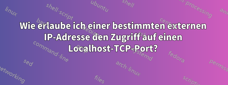 Wie erlaube ich einer bestimmten externen IP-Adresse den Zugriff auf einen Localhost-TCP-Port?