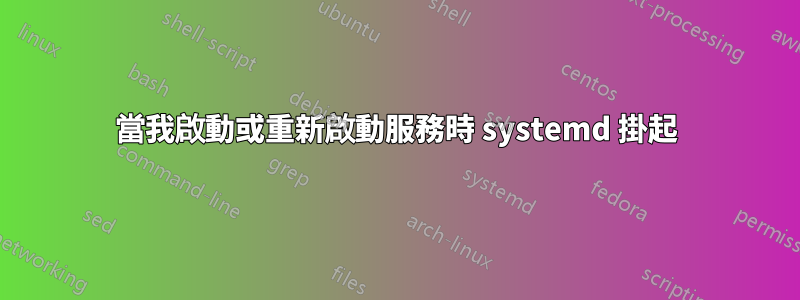 當我啟動或重新啟動服務時 systemd 掛起