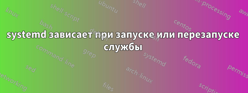 systemd зависает при запуске или перезапуске службы