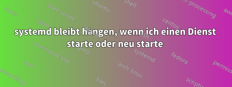 systemd bleibt hängen, wenn ich einen Dienst starte oder neu starte