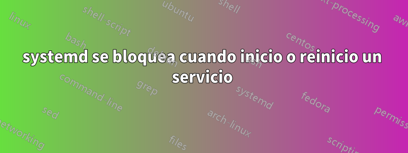 systemd se bloquea cuando inicio o reinicio un servicio