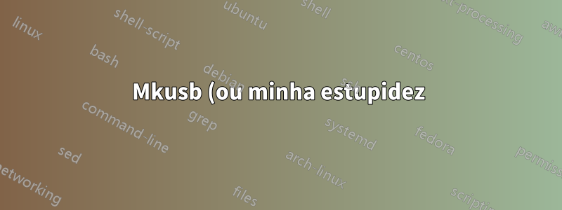 Mkusb (ou minha estupidez) destruiu meu usb
