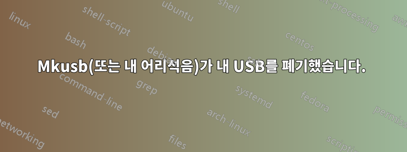 Mkusb(또는 내 어리석음)가 내 USB를 폐기했습니다.