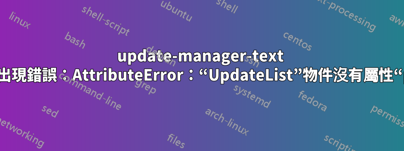 update-manager-text 失敗並出現錯誤：AttributeError：“UpdateList”物件沒有屬性“pkgs”