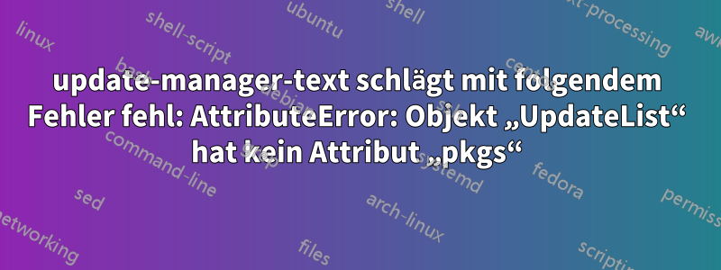 update-manager-text schlägt mit folgendem Fehler fehl: AttributeError: Objekt „UpdateList“ hat kein Attribut „pkgs“