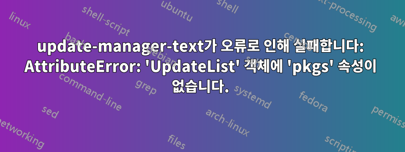 update-manager-text가 오류로 인해 실패합니다: AttributeError: 'UpdateList' 객체에 'pkgs' 속성이 없습니다.