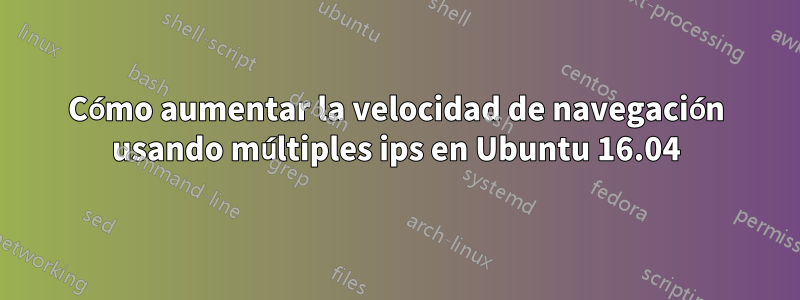 Cómo aumentar la velocidad de navegación usando múltiples ips en Ubuntu 16.04