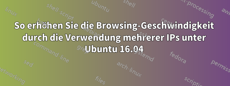 So erhöhen Sie die Browsing-Geschwindigkeit durch die Verwendung mehrerer IPs unter Ubuntu 16.04