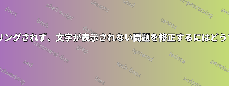 フォントがレンダリングされず、文字が表示されない問題を修正するにはどうすればよいですか?