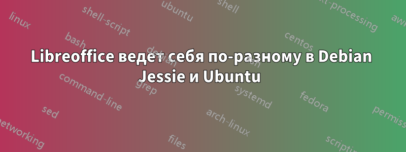 Libreoffice ведет себя по-разному в Debian Jessie и Ubuntu 