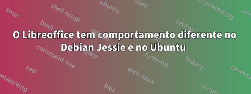 O Libreoffice tem comportamento diferente no Debian Jessie e no Ubuntu 