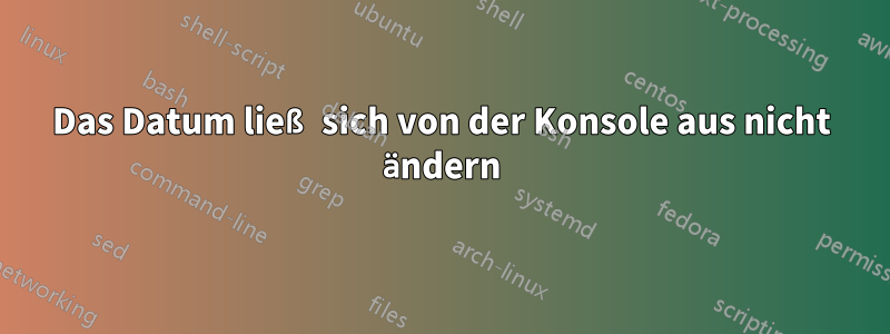 Das Datum ließ sich von der Konsole aus nicht ändern