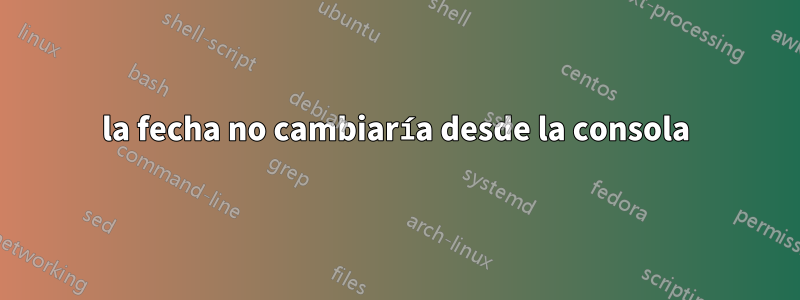 la fecha no cambiaría desde la consola