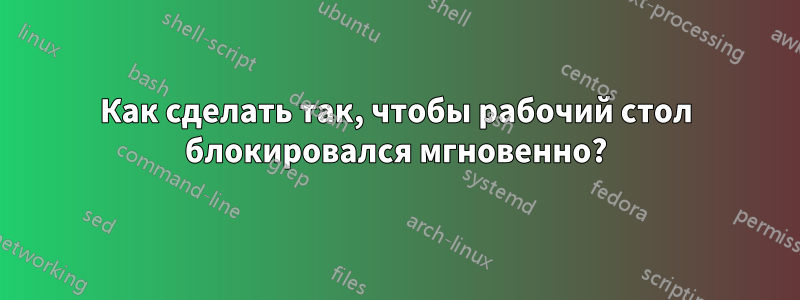 Как сделать так, чтобы рабочий стол блокировался мгновенно?