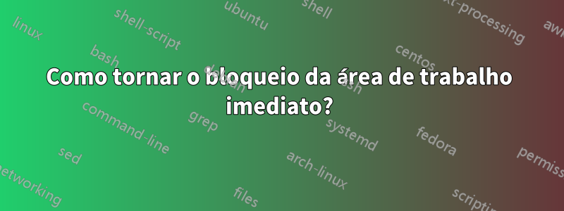 Como tornar o bloqueio da área de trabalho imediato?