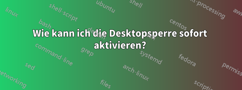 Wie kann ich die Desktopsperre sofort aktivieren?