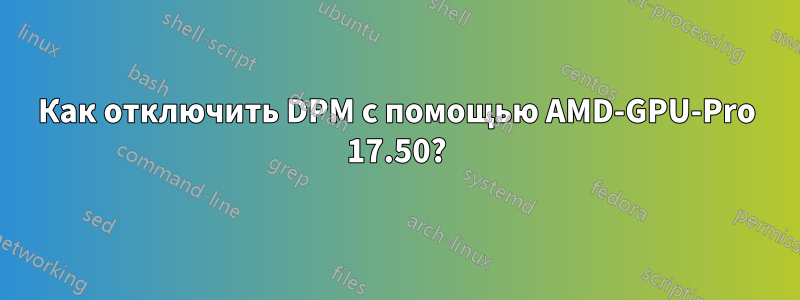 Как отключить DPM с помощью AMD-GPU-Pro 17.50?