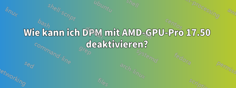 Wie kann ich DPM mit AMD-GPU-Pro 17.50 deaktivieren?