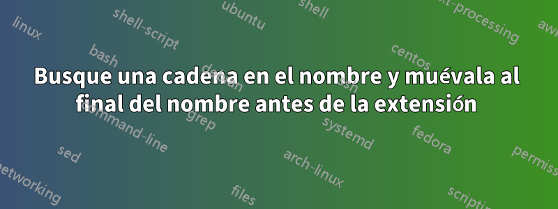 Busque una cadena en el nombre y muévala al final del nombre antes de la extensión