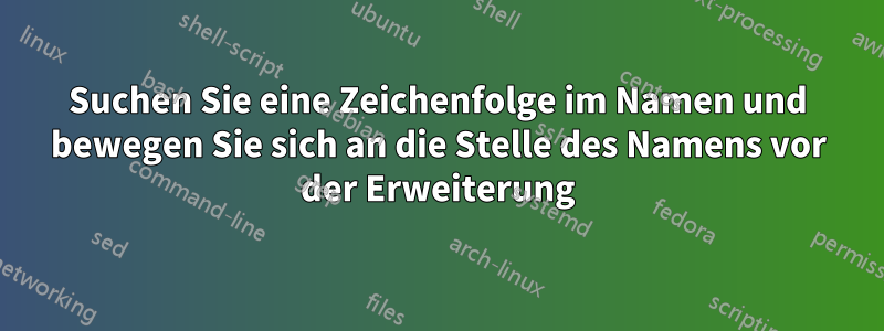 Suchen Sie eine Zeichenfolge im Namen und bewegen Sie sich an die Stelle des Namens vor der Erweiterung