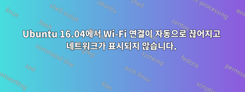 Ubuntu 16.04에서 Wi-Fi 연결이 자동으로 끊어지고 네트워크가 표시되지 않습니다.