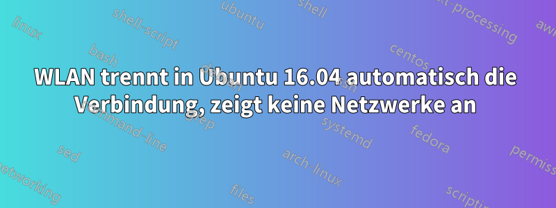 WLAN trennt in Ubuntu 16.04 automatisch die Verbindung, zeigt keine Netzwerke an