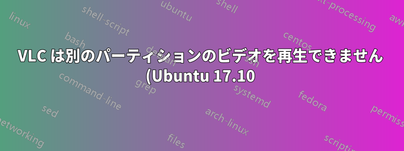 VLC は別のパーティションのビデオを再生できません (Ubuntu 17.10)