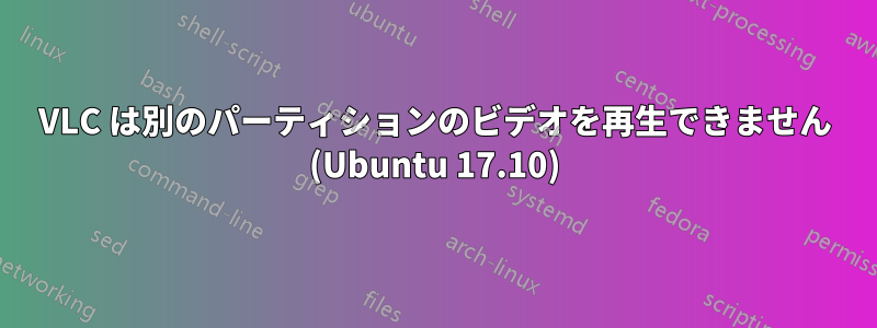 VLC は別のパーティションのビデオを再生できません (Ubuntu 17.10)