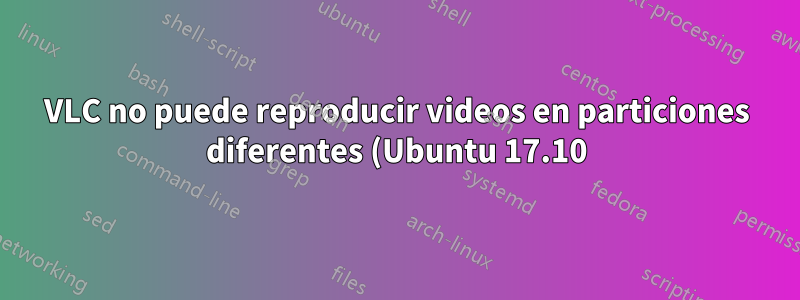 VLC no puede reproducir videos en particiones diferentes (Ubuntu 17.10)
