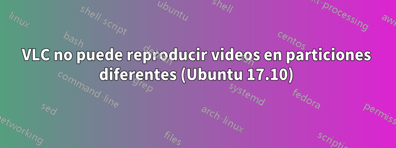 VLC no puede reproducir videos en particiones diferentes (Ubuntu 17.10)