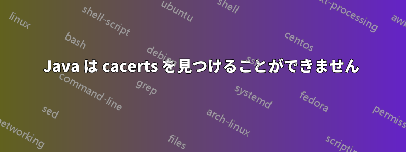 Java は cacerts を見つけることができません