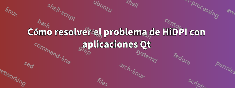 Cómo resolver el problema de HiDPI con aplicaciones Qt