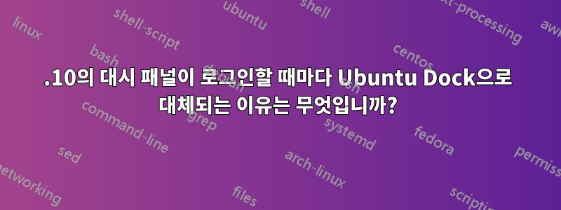 17.10의 대시 패널이 로그인할 때마다 Ubuntu Dock으로 대체되는 이유는 무엇입니까?