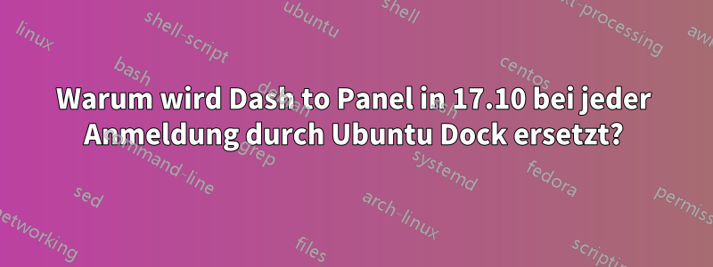 Warum wird Dash to Panel in 17.10 bei jeder Anmeldung durch Ubuntu Dock ersetzt?