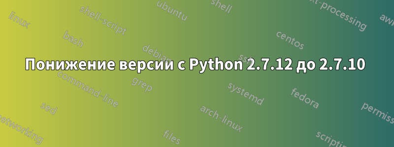 Понижение версии с Python 2.7.12 до 2.7.10