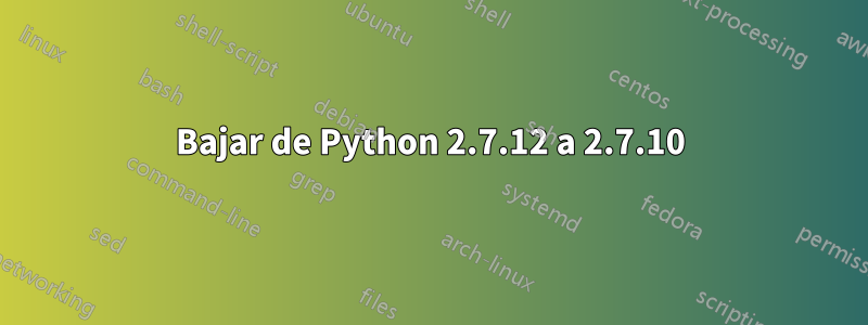 Bajar de Python 2.7.12 a 2.7.10