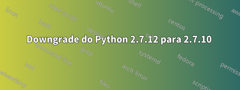 Downgrade do Python 2.7.12 para 2.7.10