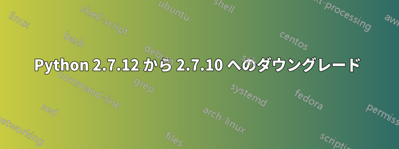 Python 2.7.12 から 2.7.10 へのダウングレード