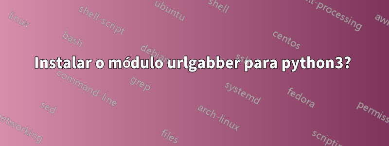 Instalar o módulo urlgabber para python3?