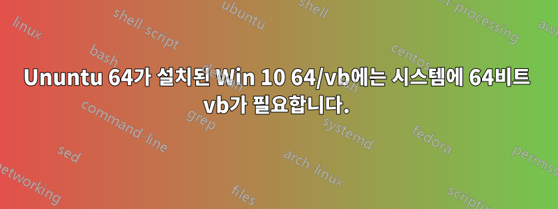 Ununtu 64가 설치된 Win 10 64/vb에는 시스템에 64비트 vb가 필요합니다.