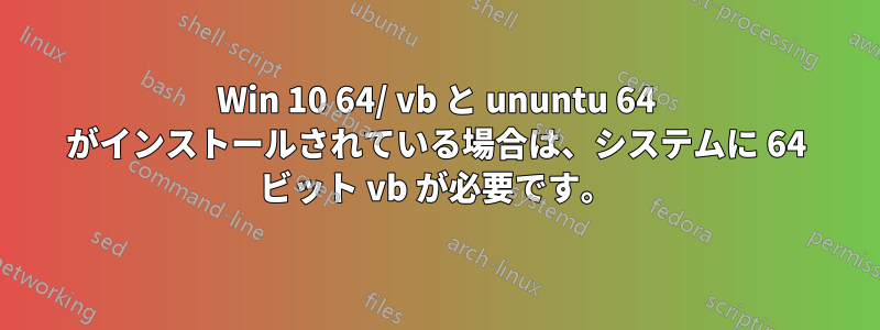 Win 10 64/ vb と ununtu 64 がインストールされている場合は、システムに 64 ビット vb が必要です。