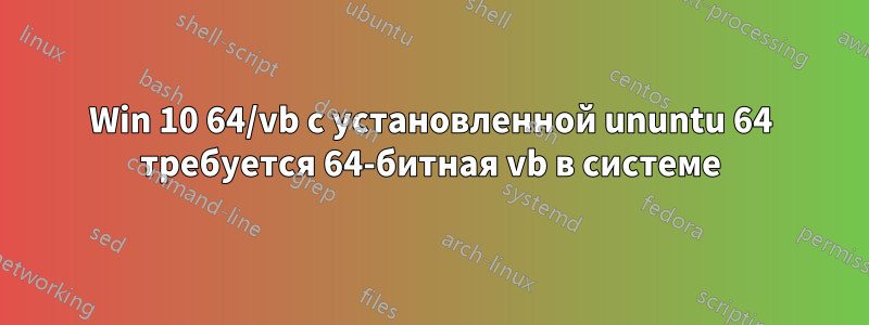 Win 10 64/vb с установленной ununtu 64 требуется 64-битная vb в системе