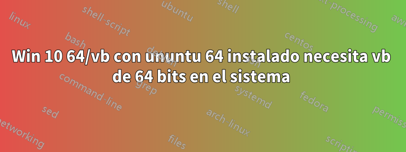 Win 10 64/vb con ununtu 64 instalado necesita vb de 64 bits en el sistema