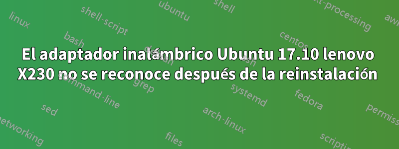 El adaptador inalámbrico Ubuntu 17.10 lenovo X230 no se reconoce después de la reinstalación