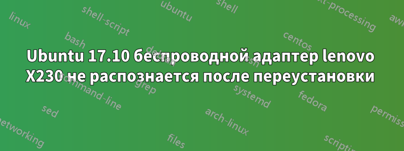 Ubuntu 17.10 беспроводной адаптер lenovo X230 не распознается после переустановки