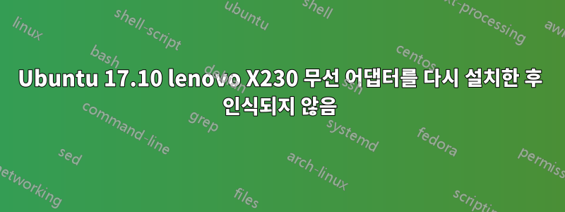 Ubuntu 17.10 lenovo X230 무선 어댑터를 다시 설치한 후 인식되지 않음