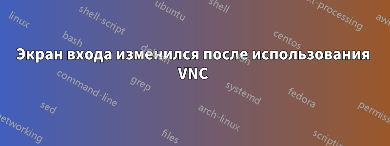 Экран входа изменился после использования VNC