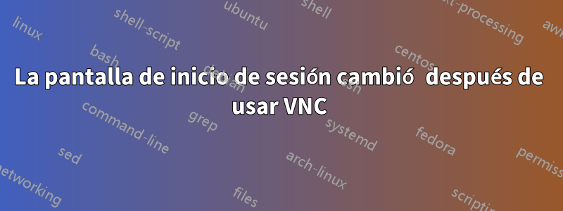 La pantalla de inicio de sesión cambió después de usar VNC