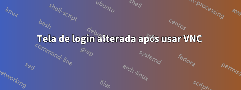 Tela de login alterada após usar VNC