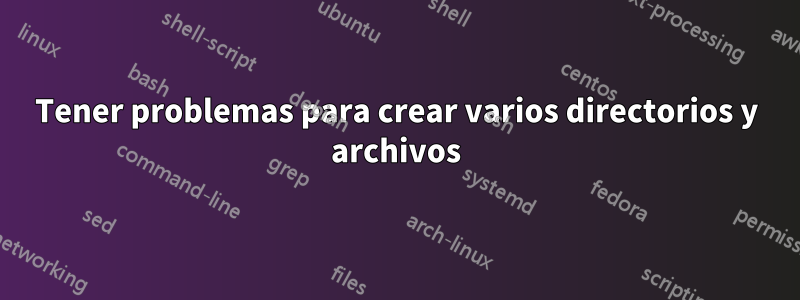 Tener problemas para crear varios directorios y archivos